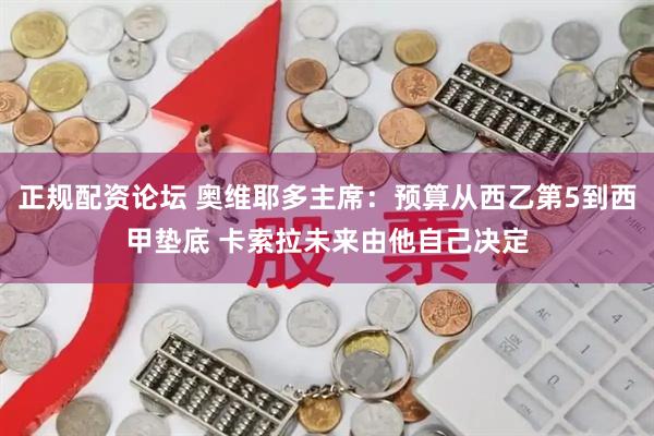 正规配资论坛 奥维耶多主席：预算从西乙第5到西甲垫底 卡索拉未来由他自己决定