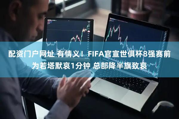 配资门户网址 有情义！FIFA官宣世俱杯8强赛前为若塔默哀1分钟 总部降半旗致哀