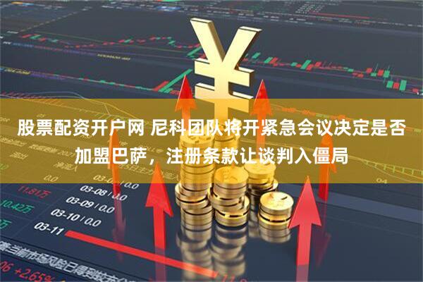 股票配资开户网 尼科团队将开紧急会议决定是否加盟巴萨，注册条款让谈判入僵局