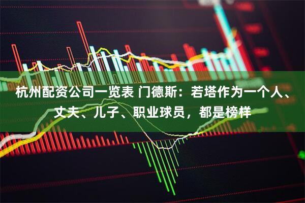 杭州配资公司一览表 门德斯：若塔作为一个人、丈夫、儿子、职业球员，都是榜样