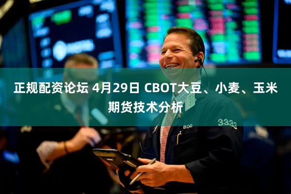 正规配资论坛 4月29日 CBOT大豆、小麦、玉米期货技术分析