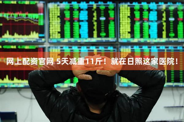 网上配资官网 5天减重11斤！就在日照这家医院！