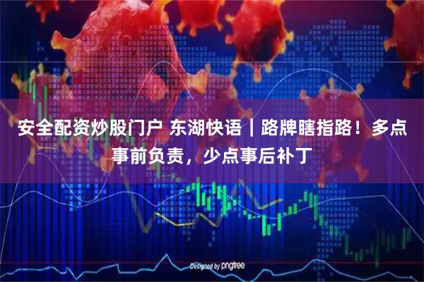 安全配资炒股门户 东湖快语｜路牌瞎指路！多点事前负责，少点事后补丁