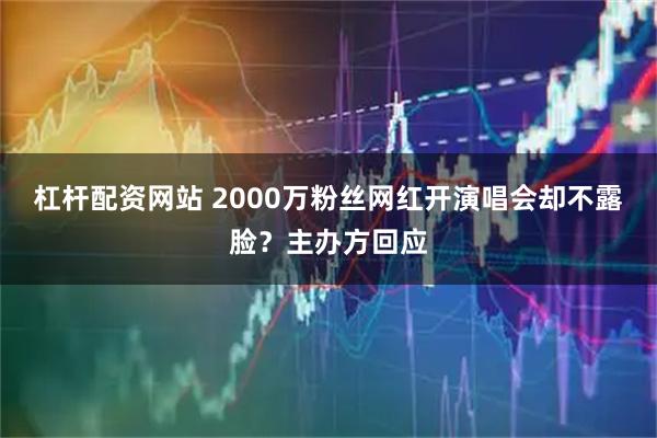 杠杆配资网站 2000万粉丝网红开演唱会却不露脸？主办方回应
