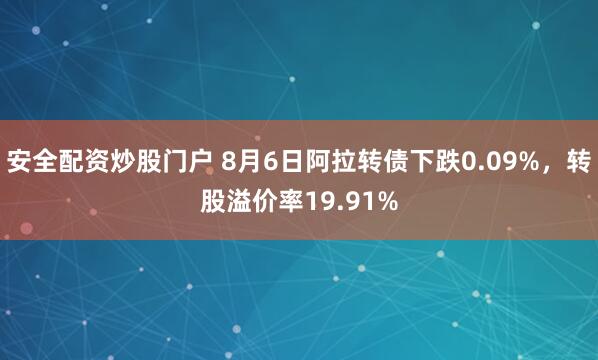 安全配资炒股门户 8月6日阿拉转债下跌0.09%，转股溢价率19.91%
