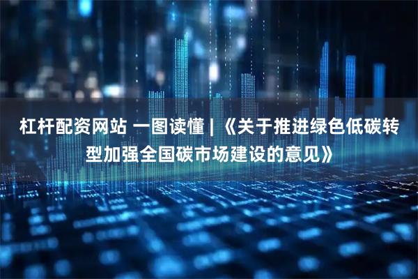 杠杆配资网站 一图读懂 | 《关于推进绿色低碳转型加强全国碳市场建设的意见》