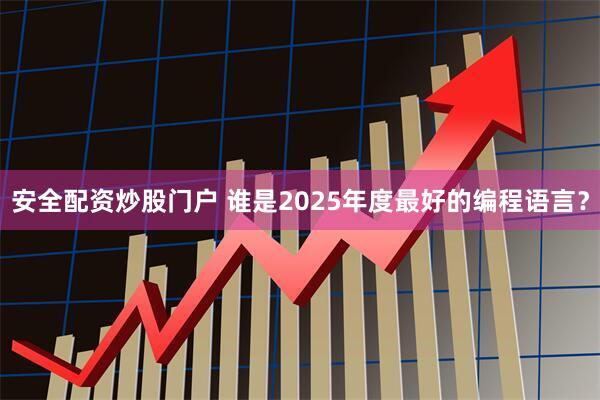 安全配资炒股门户 谁是2025年度最好的编程语言？